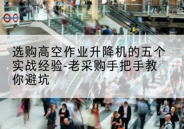 蒙山高空作业升降机厂家-选购高空作业升降机的五个实战经验-老采购手把手教你避坑