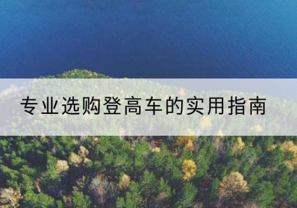 蒙山电动登高车厂家推荐-专业选购登高车的实用指南